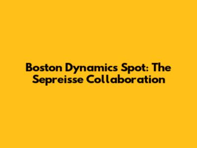 Boston Dynamics Spot: The Sepreisse Collaboration