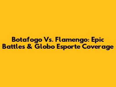 Botafogo Vs. Flamengo: Epic Battles & Globo Esporte Coverage
