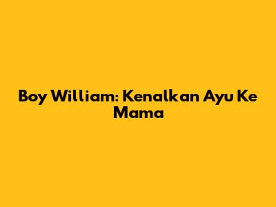 Boy William: Kenalkan Ayu Ke Mama