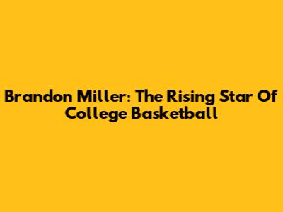 Brandon Miller: The Rising Star Of College Basketball