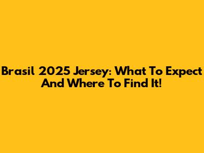 Brasil 2025 Jersey: What To Expect And Where To Find It!