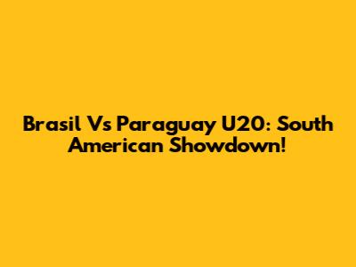Brasil Vs Paraguay U20: South American Showdown!