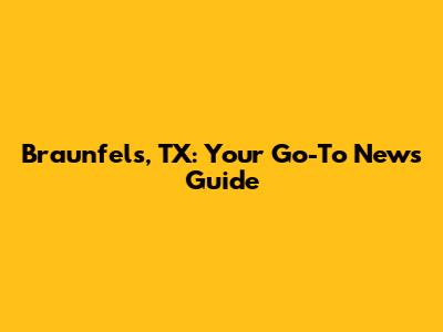 Braunfels, TX: Your Go-To News Guide