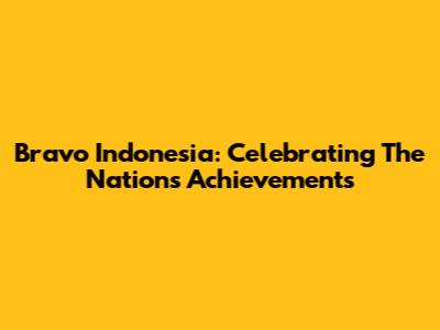 Bravo Indonesia: Celebrating The Nation's Achievements