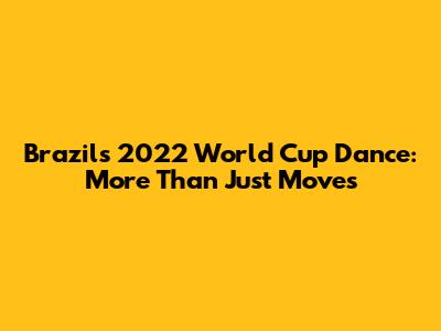 Brazil's 2022 World Cup Dance: More Than Just Moves