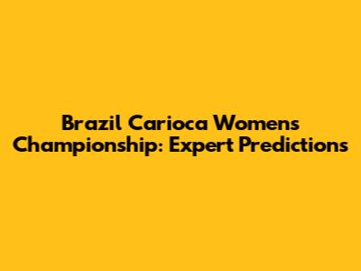 Brazil Carioca Women's Championship: Expert Predictions