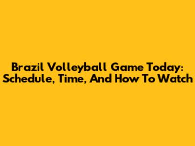 Brazil Volleyball Game Today: Schedule, Time, And How To Watch