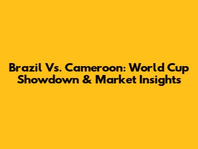 Brazil Vs. Cameroon: World Cup Showdown & Market Insights