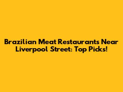 Brazilian Meat Restaurants Near Liverpool Street: Top Picks!