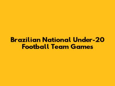 Brazilian National Under-20 Football Team Games