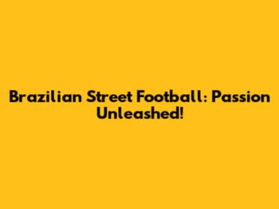 Brazilian Street Football: Passion Unleashed!