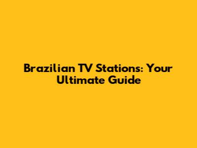 Brazilian TV Stations: Your Ultimate Guide