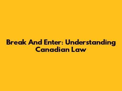Break And Enter: Understanding Canadian Law