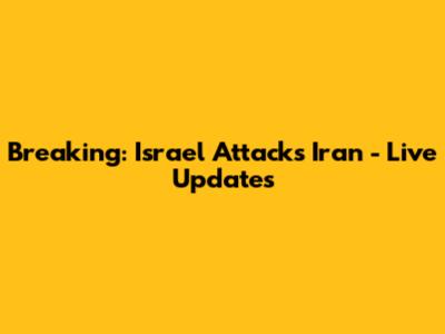 Breaking: Israel Attacks Iran - Live Updates