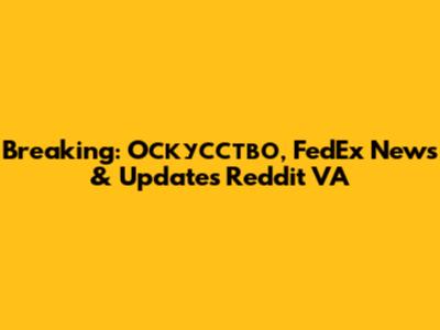 Breaking: Oскусство, FedEx News & Updates Reddit VA