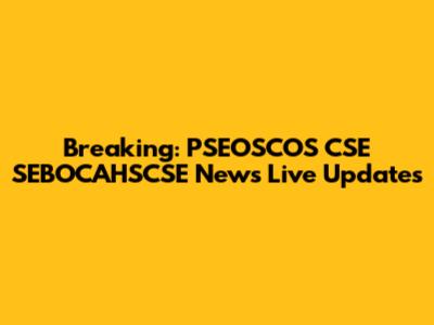 Breaking: PSEOSCOS CSE SEBOCAHSCSE News Live Updates