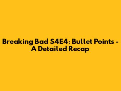 Breaking Bad S4E4: Bullet Points - A Detailed Recap