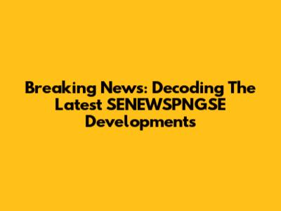 Breaking News: Decoding The Latest SENEWSPNGSE Developments