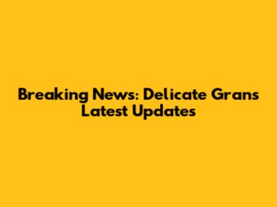 Breaking News: Delicate Gran's Latest Updates