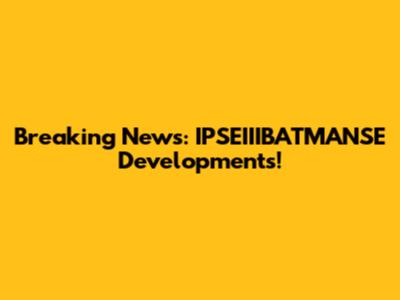 Breaking News: IPSEIIIBATMANSE Developments!