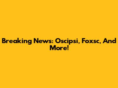 Breaking News: Oscipsi, Foxsc, And More!