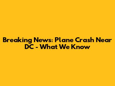 Breaking News: Plane Crash Near DC - What We Know