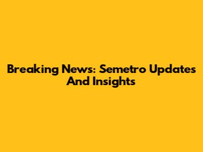 Breaking News: Semetro Updates And Insights