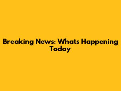 Breaking News: What's Happening Today