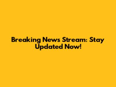 Breaking News Stream: Stay Updated Now!