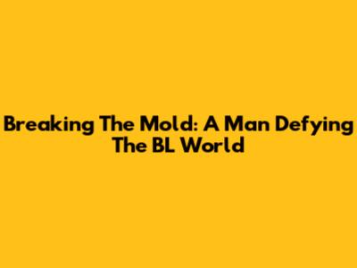 Breaking The Mold: A Man Defying The BL World