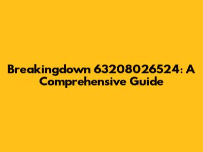 Breakingdown 63208026524: A Comprehensive Guide