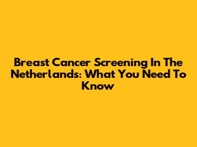 Breast Cancer Screening In The Netherlands: What You Need To Know
