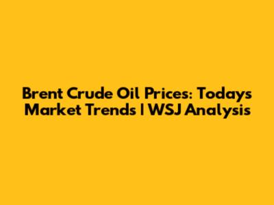 Brent Crude Oil Prices: Today's Market Trends | WSJ Analysis