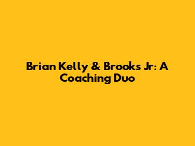 Brian Kelly & Brooks Jr: A Coaching Duo