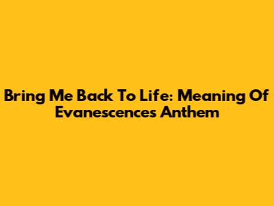 Bring Me Back To Life: Meaning Of Evanescence's Anthem