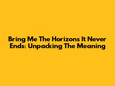 Bring Me The Horizon's 'It Never Ends': Unpacking The Meaning