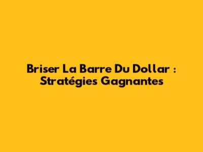 Briser La Barre Du Dollar : Stratégies Gagnantes
