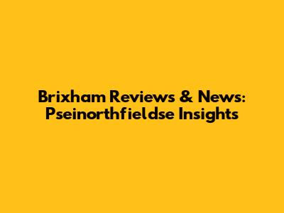 Brixham Reviews & News: Pseinorthfieldse Insights