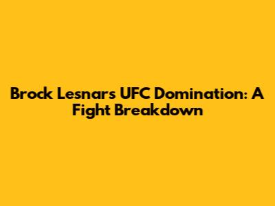 Brock Lesnar's UFC Domination: A Fight Breakdown