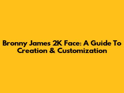 Bronny James' 2K Face: A Guide To Creation & Customization