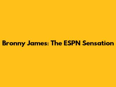 Bronny James: The ESPN Sensation