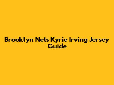 Brooklyn Nets Kyrie Irving Jersey Guide