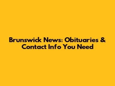 Brunswick News: Obituaries & Contact Info You Need