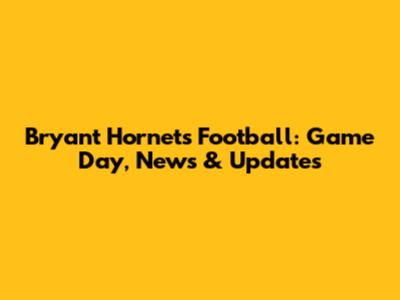 Bryant Hornets Football: Game Day, News & Updates