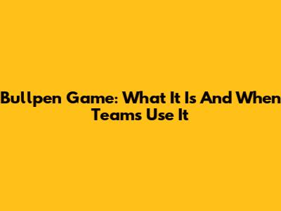 Bullpen Game: What It Is And When Teams Use It