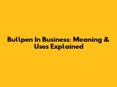 Bullpen In Business: Meaning & Uses Explained