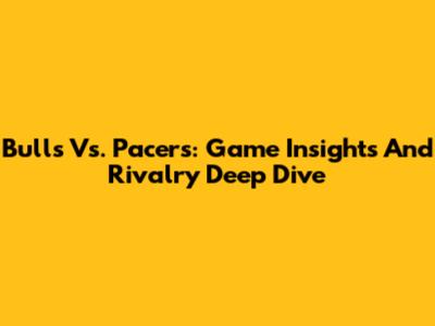 Bulls Vs. Pacers: Game Insights And Rivalry Deep Dive