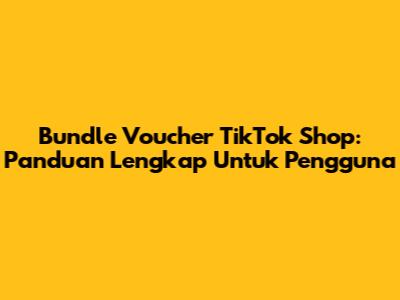 Bundle Voucher TikTok Shop: Panduan Lengkap Untuk Pengguna