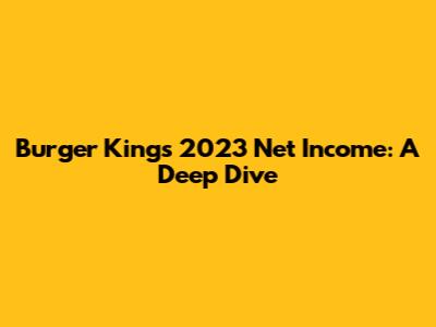 Burger King's 2023 Net Income: A Deep Dive