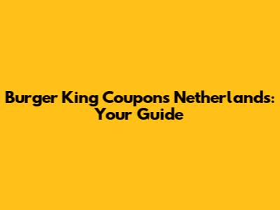 Burger King Coupons Netherlands: Your Guide